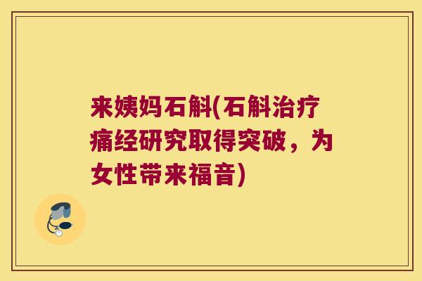 来姨妈石斛(石斛治疗痛经研究取得突破，为女性带来福音)