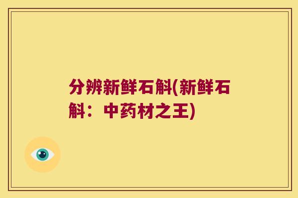 分辨新鲜石斛(新鲜石斛：中药材之王)