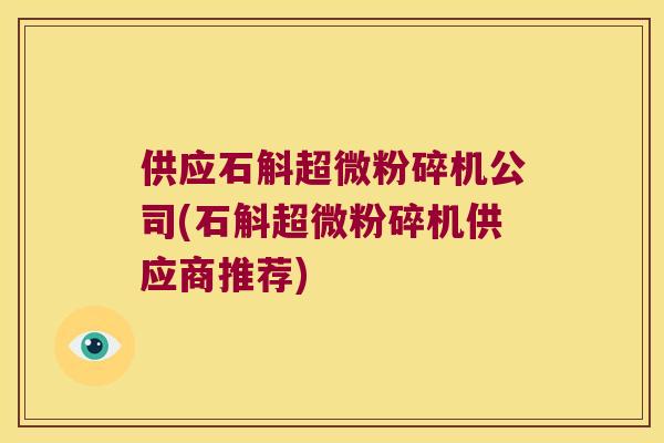 供应石斛超微粉碎机公司(石斛超微粉碎机供应商推荐)