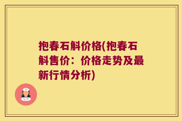 抱春石斛价格(抱春石斛售价：价格走势及新行情分析)