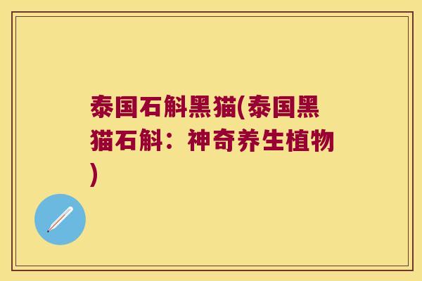 泰国石斛黑猫(泰国黑猫石斛：神奇养生植物)