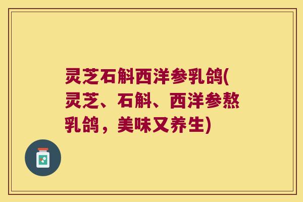 灵芝石斛西洋参乳鸽(灵芝、石斛、西洋参熬乳鸽，美味又养生)