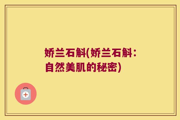娇兰石斛(娇兰石斛：自然美肌的秘密)