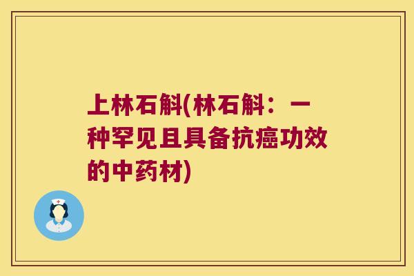 上林石斛(林石斛：一种罕见且具备抗癌功效的中药材)