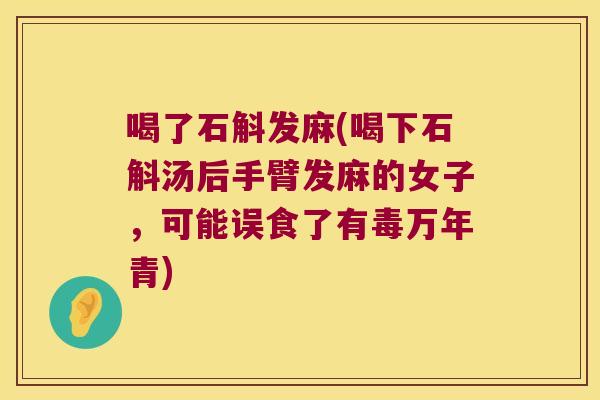 喝了石斛发麻(喝下石斛汤后手臂发麻的女子，可能误食了有毒万年青)