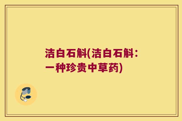 洁白石斛(洁白石斛：一种珍贵中草药)