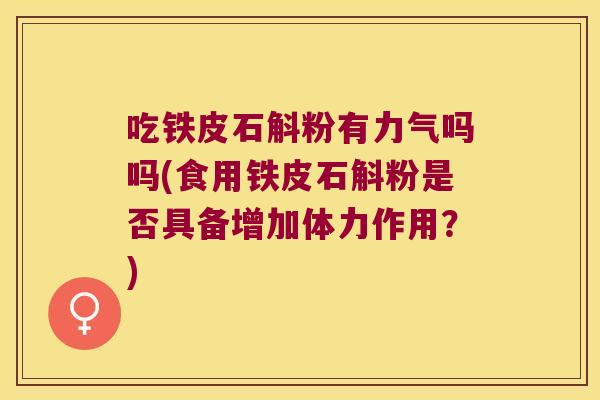 吃铁皮石斛粉有力气吗吗(食用铁皮石斛粉是否具备增加体力作用？)