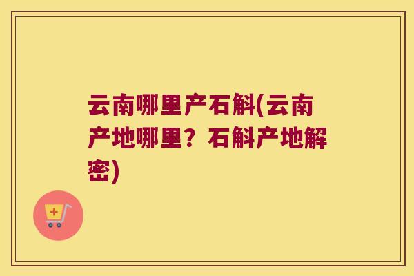 云南哪里产石斛(云南产地哪里？石斛产地解密)