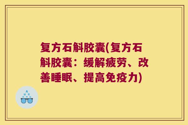 复方石斛胶囊(复方石斛胶囊：缓解疲劳、改善、提高力)