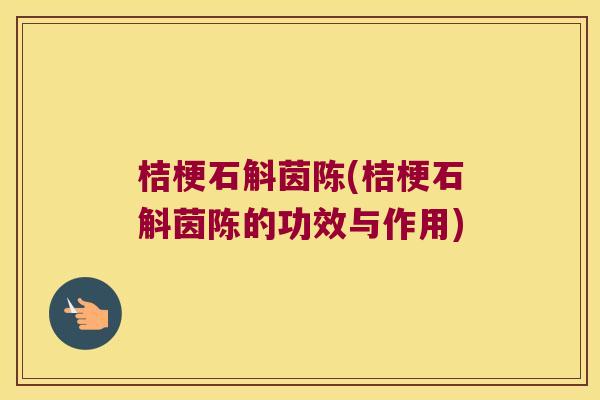 桔梗石斛茵陈(桔梗石斛茵陈的功效与作用)