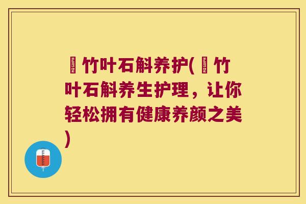 姫竹叶石斛养护(姫竹叶石斛养生护理，让你轻松拥有健康养颜之美)