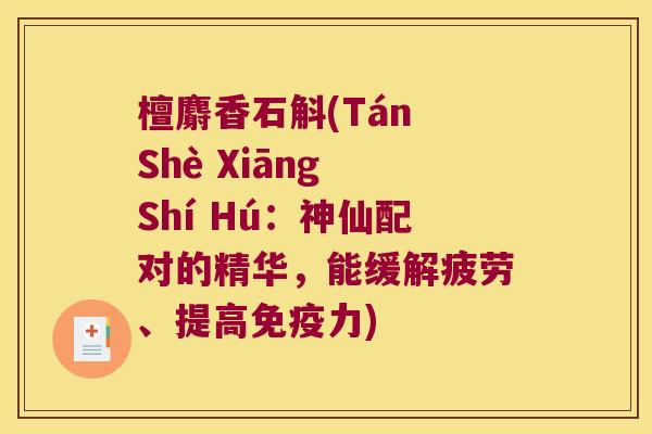 檀麝香石斛(Tán Shè Xiāng Shí Hú：神仙配对的精华，能缓解疲劳、提高力)