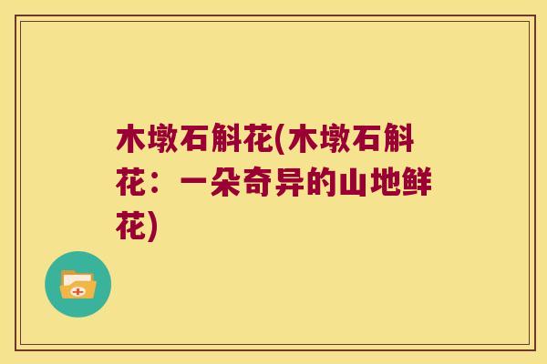 木墩石斛花(木墩石斛花：一朵奇异的山地鲜花)