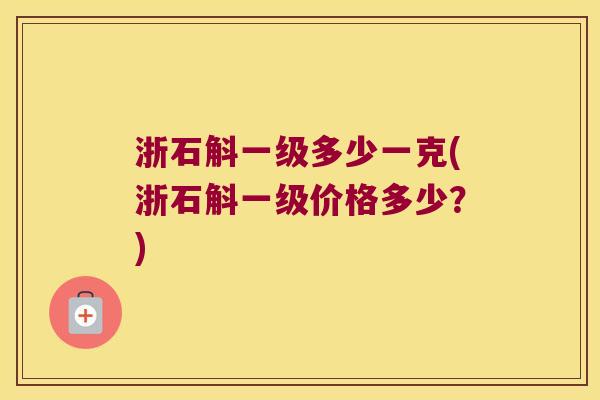 浙石斛一级多少一克(浙石斛一级价格多少？)