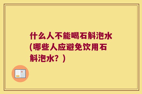 什么人不能喝石斛泡水(哪些人应避免饮用石斛泡水？)