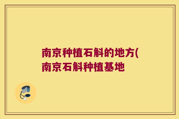 南京种植石斛的地方(南京石斛种植基地