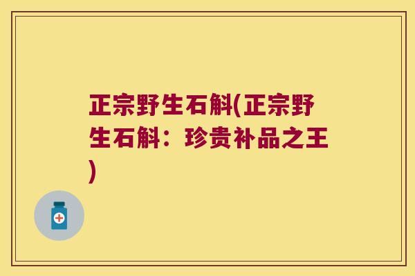 正宗野生石斛(正宗野生石斛:珍贵补品之王) 正宗野生石斛(正宗野生石斛:珍贵补品之王)