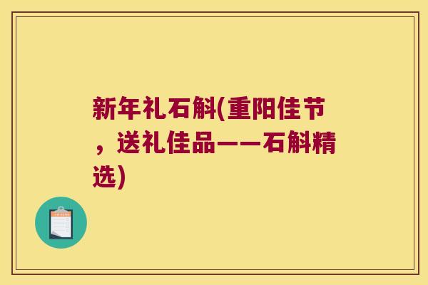 新年礼石斛(重阳佳节，送礼佳品——石斛精选)