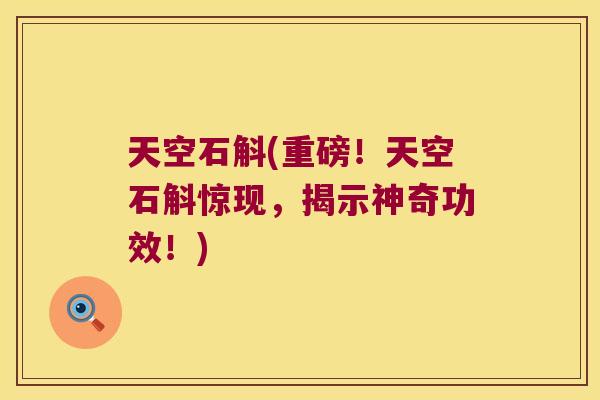 天空石斛(重磅！天空石斛惊现，揭示神奇功效！)