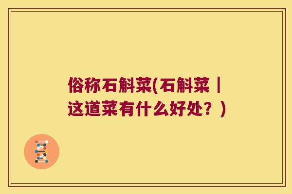 俗称石斛菜(石斛菜｜这道菜有什么好处？)