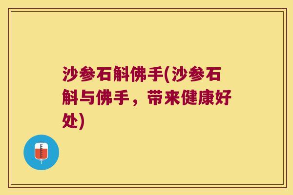 沙参石斛佛手(沙参石斛与佛手，带来健康好处)