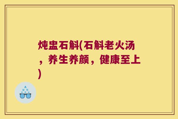 炖盅石斛(石斛老火汤，养生养颜，健康至上)