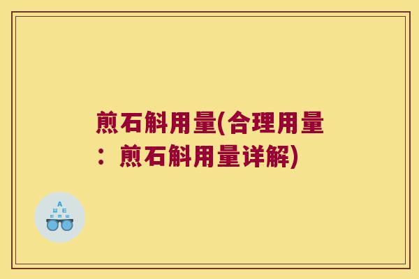 煎石斛用量(合理用量:煎石斛用量详解) 煎石斛用量(合理用量:煎石斛用量详解)