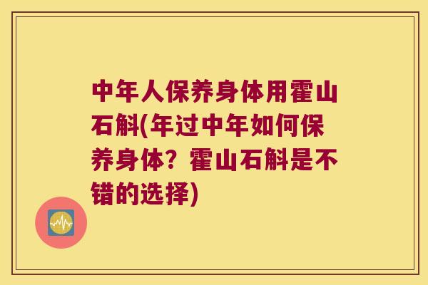 中年人保养身体用霍山石斛(年过中年如何保养身体？霍山石斛是不错的选择)