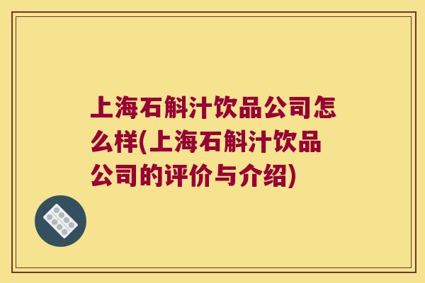 上海石斛汁饮品公司怎么样(上海石斛汁饮品公司的评价与介绍)