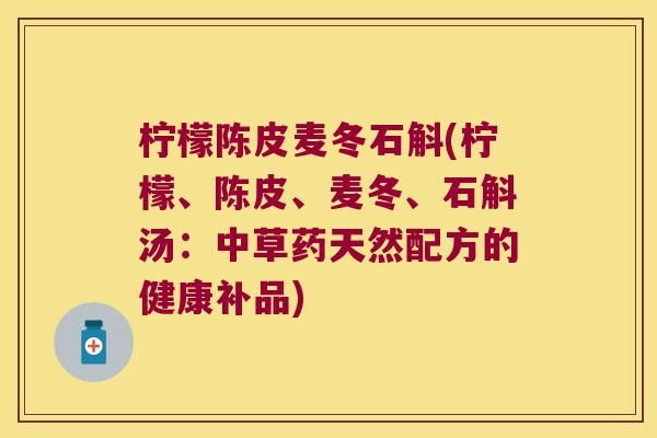 柠檬陈皮麦冬石斛(柠檬、陈皮、麦冬、石斛汤:中草药天然配方的健康补品) 柠檬陈皮麦冬石斛(柠檬、陈皮、麦冬、石斛汤:中草药天然配方的健康补品)