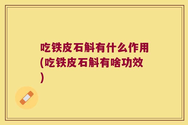 吃铁皮石斛有什么作用(吃铁皮石斛有啥功效)