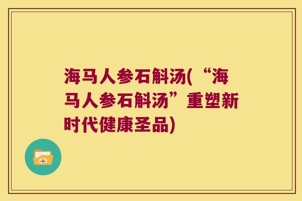 海马人参石斛汤(“海马人参石斛汤”重塑新时代健康圣品)