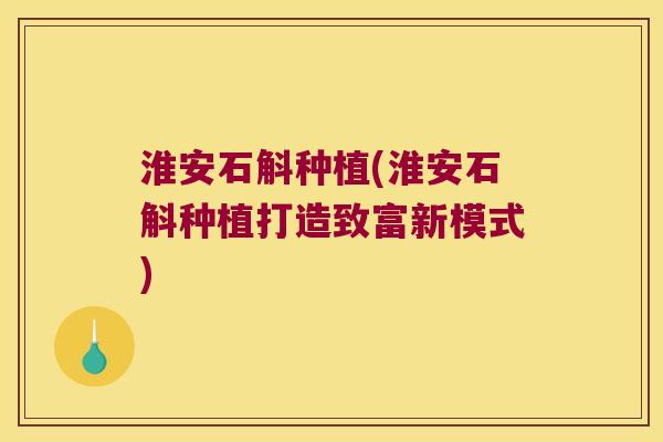 淮安石斛种植(淮安石斛种植打造致富新模式)
