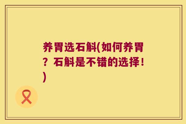 养胃选石斛(如何养胃？石斛是不错的选择！)