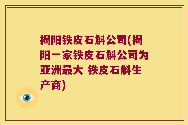 揭阳铁皮石斛公司(揭阳一家铁皮石斛公司为亚洲最大 铁皮石斛生产商)