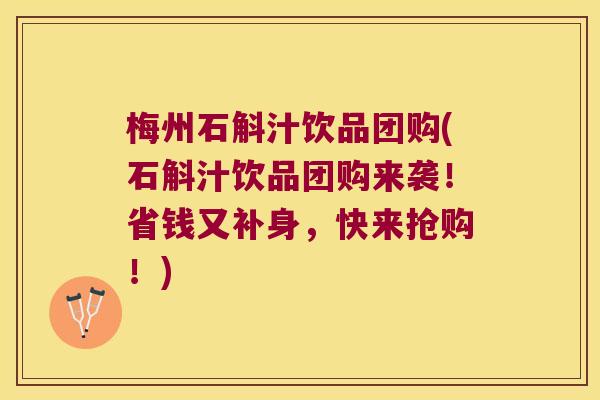 梅州石斛汁饮品团购(石斛汁饮品团购来袭！省钱又补身，快来抢购！)