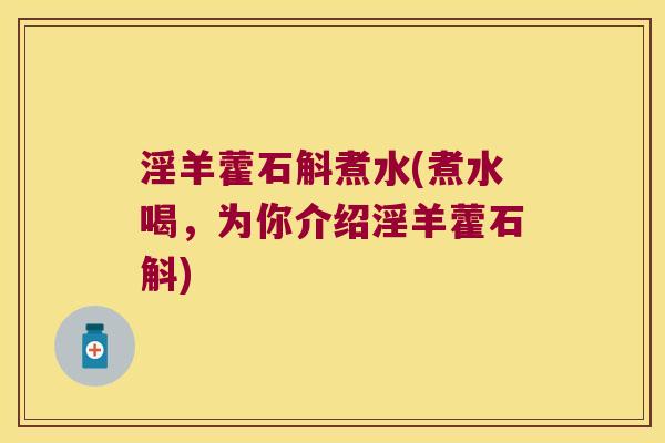 淫羊藿石斛煮水(煮水喝，为你介绍淫羊藿石斛)