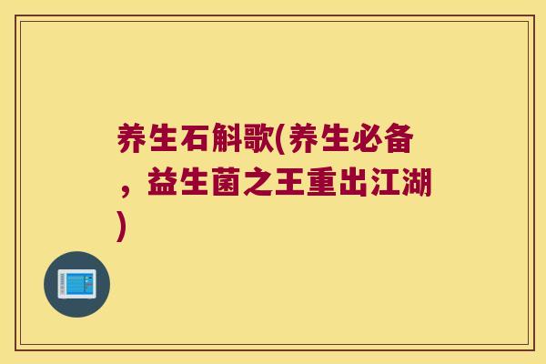 养生石斛歌(养生必备，益生菌之王重出江湖)