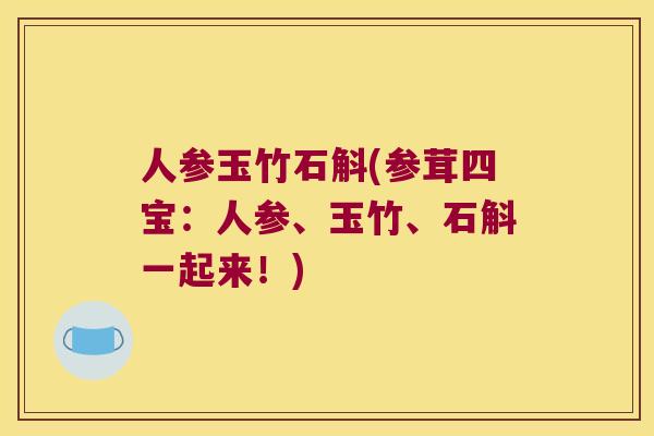 人参玉竹石斛(参茸四宝：人参、玉竹、石斛一起来！)