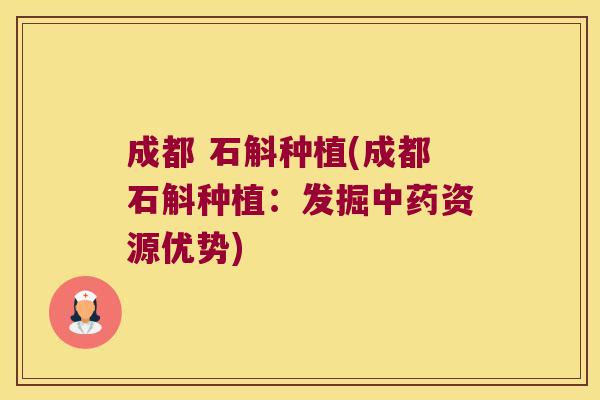 成都 石斛种植(成都石斛种植：发掘资源优势)