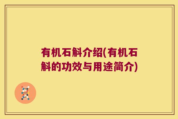 有机石斛介绍(有机石斛的功效与用途简介) 有机石斛介绍(有机石斛的功效与用途简介)