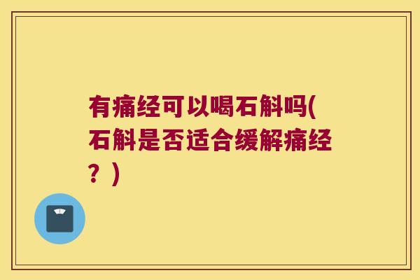有痛经可以喝石斛吗(石斛是否适合缓解痛经?) 有痛经可以喝石斛吗(石斛是否适合缓解痛经?)