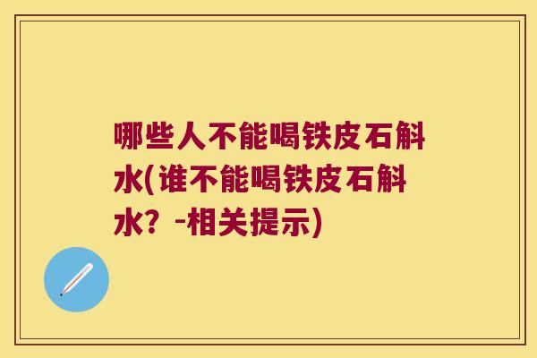 哪些人不能喝铁皮石斛水(谁不能喝铁皮石斛水？-相关提示)
