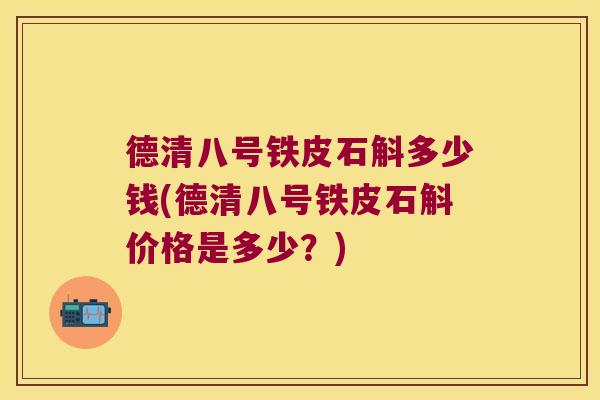 德清八号铁皮石斛多少钱(德清八号铁皮石斛价格是多少？)