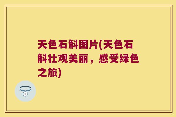 天色石斛图片(天色石斛壮观美丽，感受绿色之旅)