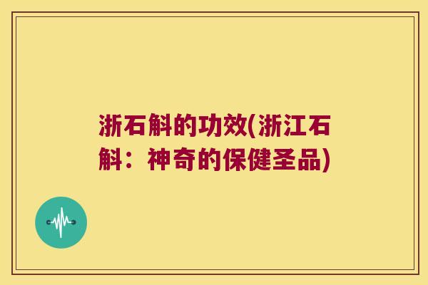 浙石斛的功效(浙江石斛：神奇的保健圣品)