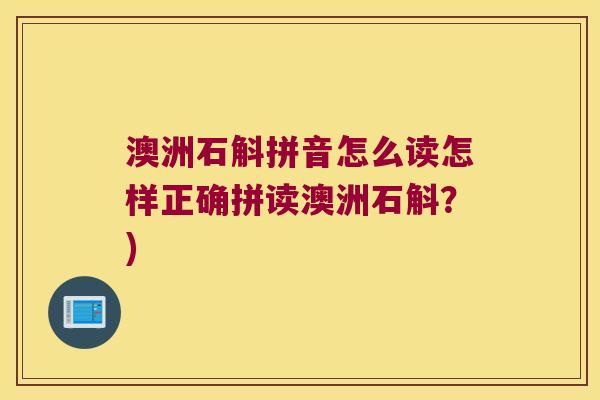 澳洲石斛拼音怎么读怎样正确拼读澳洲石斛？)