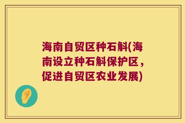 海南自贸区种石斛(海南设立种石斛保护区,促进自贸区农业发展) 海南自贸区种石斛(海南设立种石斛保护区,促进自贸区农业发展)