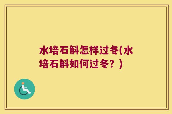 水培石斛怎样过冬(水培石斛如何过冬？)