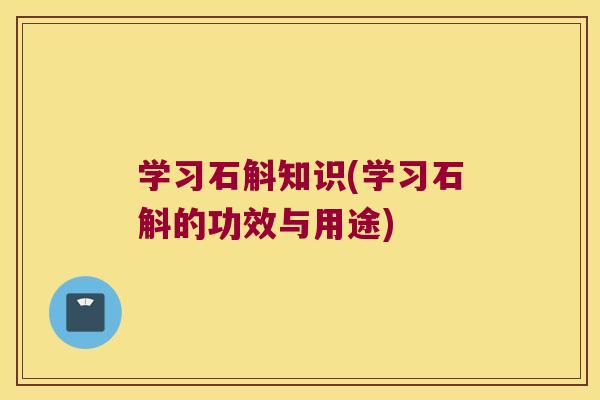 学习石斛知识(学习石斛的功效与用途)